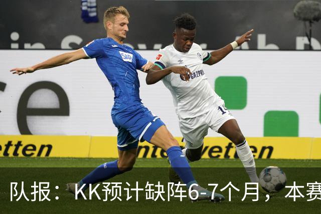 队报：KK预计缺阵6-7个月，本赛季复出希望渺茫